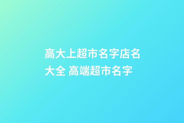 高大上超市名字店名大全 高端超市名字-第1張-店鋪起名-玄機派